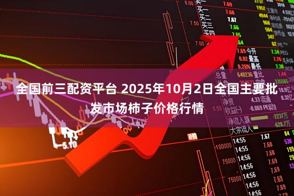 全国前三配资平台 2025年10月2日全国主要批发市场柿子价格行情