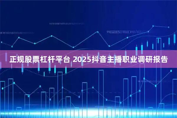 正规股票杠杆平台 2025抖音主播职业调研报告